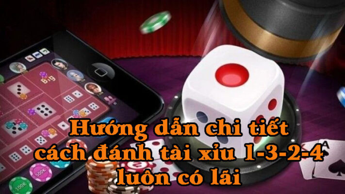 Hướng dẫn chi tiết cách đánh tài xỉu 1-3-2-4 luôn có lãi